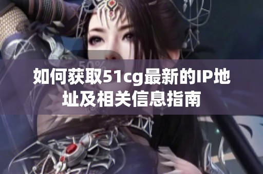 如何获取51cg最新的IP地址及相关信息指南