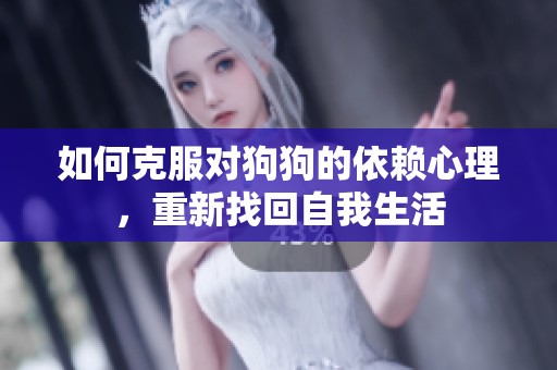 如何克服对狗狗的依赖心理，重新找回自我生活