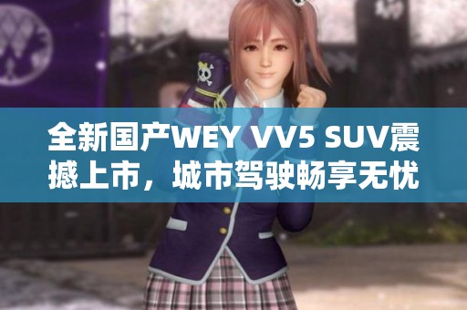 全新国产WEY VV5 SUV震撼上市，城市驾驶畅享无忧体验