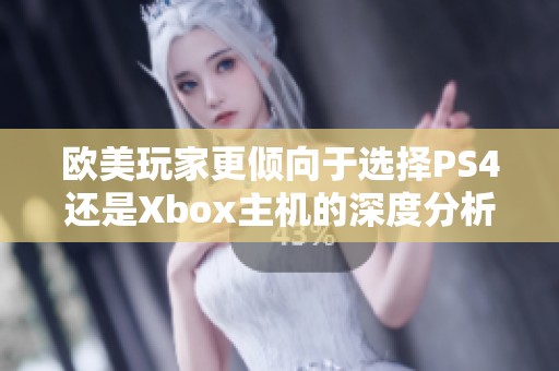 欧美玩家更倾向于选择PS4还是Xbox主机的深度分析