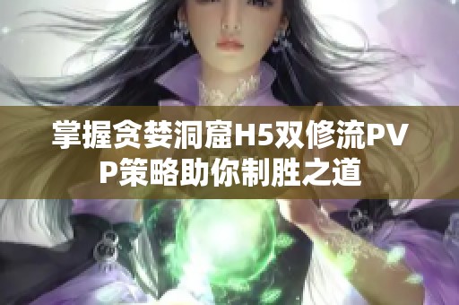 掌握贪婪洞窟H5双修流PVP策略助你制胜之道