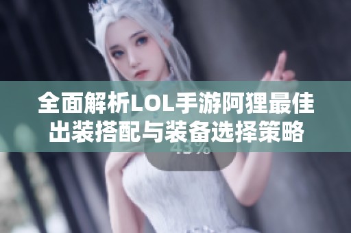 全面解析LOL手游阿狸最佳出装搭配与装备选择策略