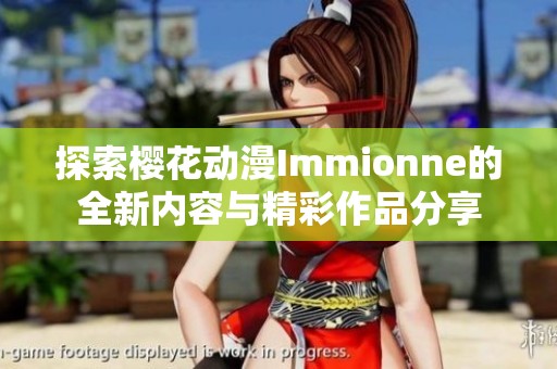 探索樱花动漫Immionne的全新内容与精彩作品分享