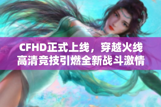 CFHD正式上线，穿越火线高清竞技引燃全新战斗激情!