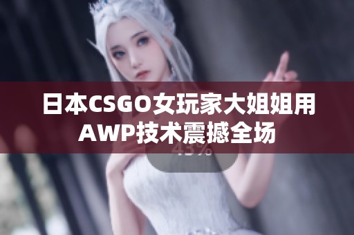 日本CSGO女玩家大姐姐用AWP技术震撼全场