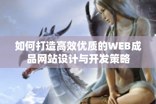 如何打造高效优质的WEB成品网站设计与开发策略