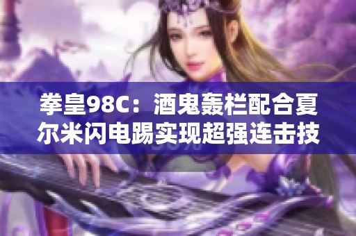 拳皇98C：酒鬼轰栏配合夏尔米闪电踢实现超强连击技巧