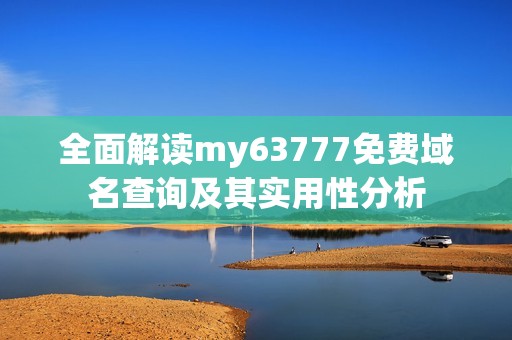 全面解读my63777免费域名查询及其实用性分析