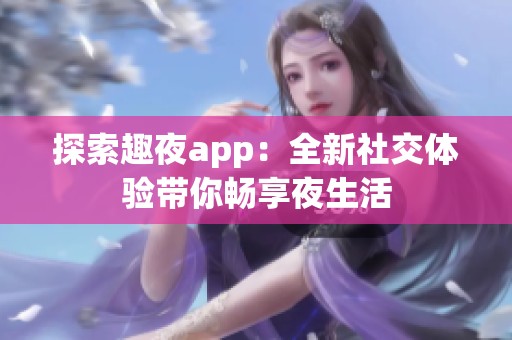 探索趣夜app：全新社交体验带你畅享夜生活