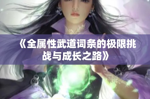 《全属性武道词条的极限挑战与成长之路》