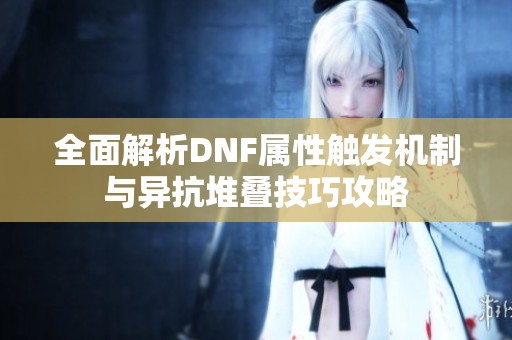 全面解析DNF属性触发机制与异抗堆叠技巧攻略