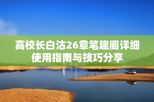 高校长白沽26章笔趣阁详细使用指南与技巧分享