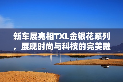 新车展亮相TXL金银花系列，展现时尚与科技的完美融合