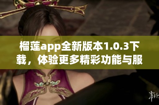 榴莲app全新版本1.0.3下载，体验更多精彩功能与服务