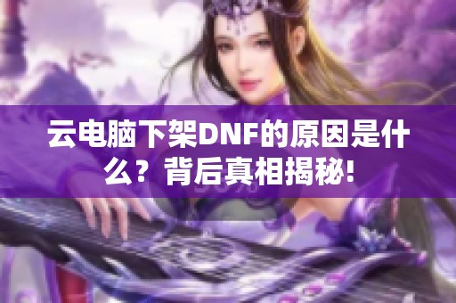 云电脑下架DNF的原因是什么？背后真相揭秘!