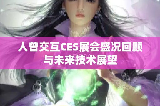 人曾交互CES展会盛况回顾与未来技术展望