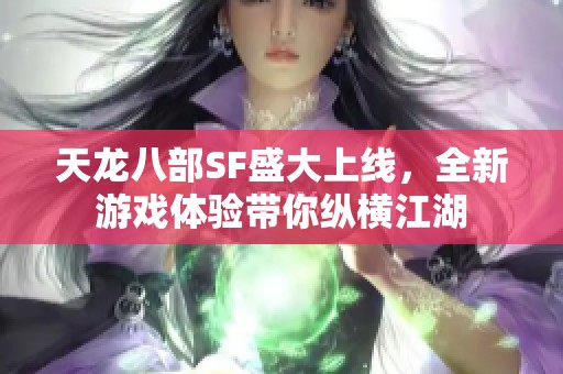 天龙八部SF盛大上线，全新游戏体验带你纵横江湖