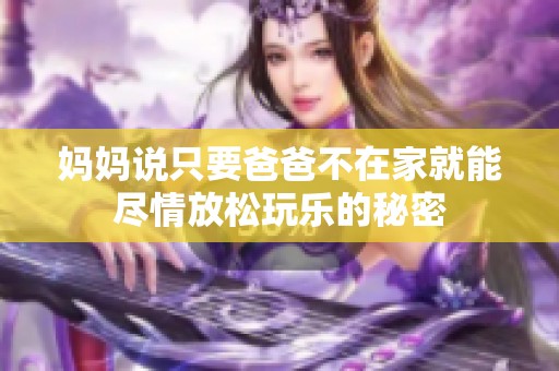 妈妈说只要爸爸不在家就能尽情放松玩乐的秘密