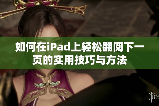 如何在iPad上轻松翻阅下一页的实用技巧与方法