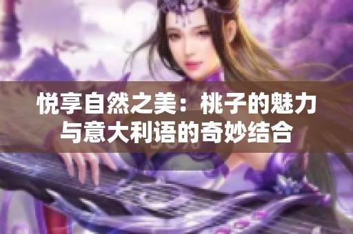 悦享自然之美：桃子的魅力与意大利语的奇妙结合