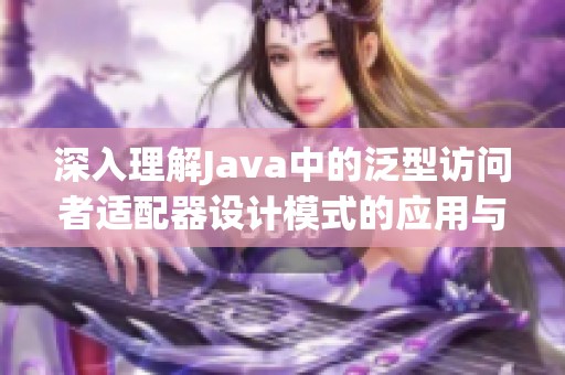 深入理解Java中的泛型访问者适配器设计模式的应用与实现