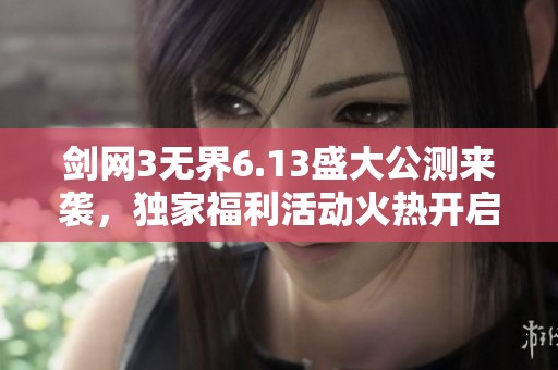 剑网3无界6.13盛大公测来袭，独家福利活动火热开启！