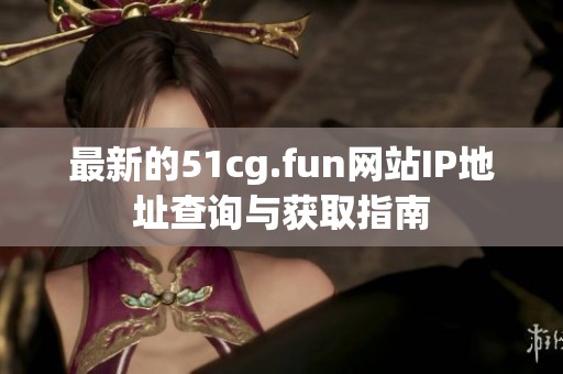 最新的51cg.fun网站IP地址查询与获取指南