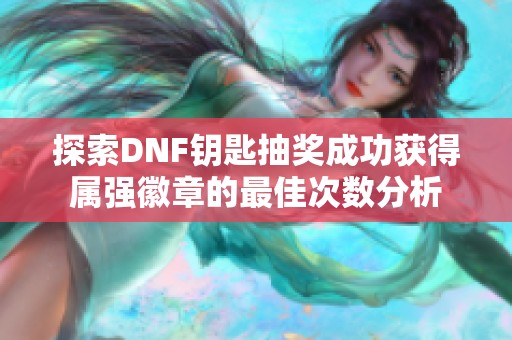 探索DNF钥匙抽奖成功获得属强徽章的最佳次数分析