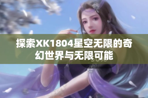 探索XK1804星空无限的奇幻世界与无限可能