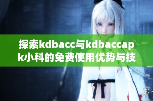 探索kdbacc与kdbaccapk小科的免费使用优势与技巧