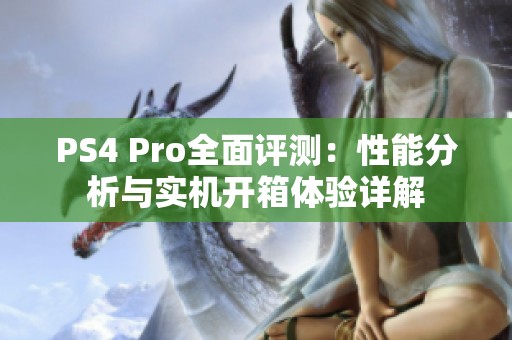 PS4 Pro全面评测：性能分析与实机开箱体验详解