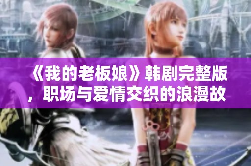 《我的老板娘》韩剧完整版，职场与爱情交织的浪漫故事