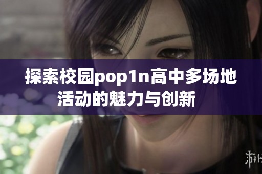 探索校园pop1n高中多场地活动的魅力与创新  