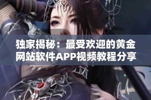 独家揭秘：最受欢迎的黄金网站软件APP视频教程分享