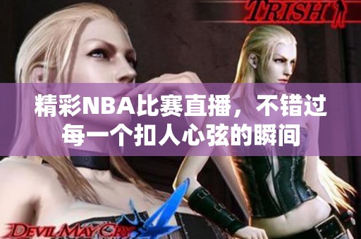 精彩NBA比赛直播，不错过每一个扣人心弦的瞬间