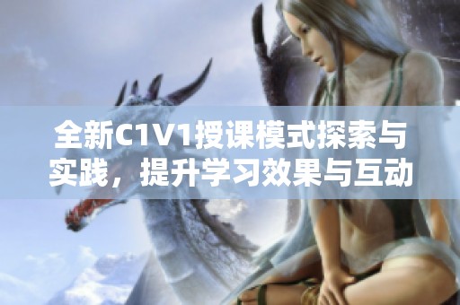 全新C1V1授课模式探索与实践，提升学习效果与互动体验