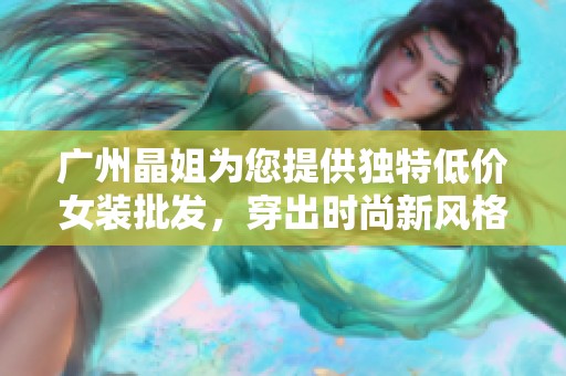 广州晶姐为您提供独特低价女装批发，穿出时尚新风格