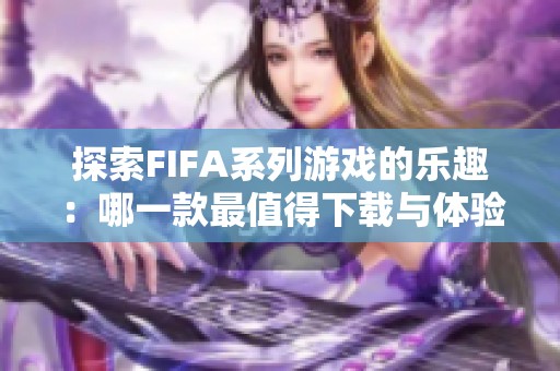 探索FIFA系列游戏的乐趣：哪一款最值得下载与体验