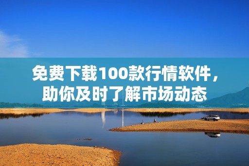 免费下载100款行情软件，助你及时了解市场动态