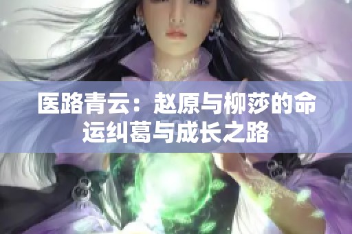 医路青云：赵原与柳莎的命运纠葛与成长之路