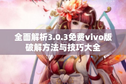 全面解析3.0.3免费vivo版破解方法与技巧大全