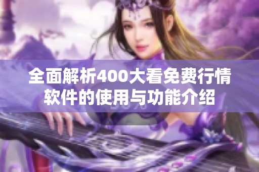 全面解析400大看免费行情软件的使用与功能介绍