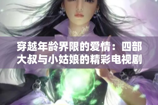 穿越年龄界限的爱情：四部大叔与小姑娘的精彩电视剧推荐