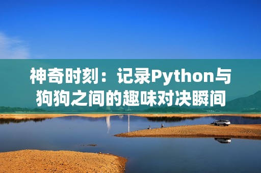 神奇时刻：记录Python与狗狗之间的趣味对决瞬间