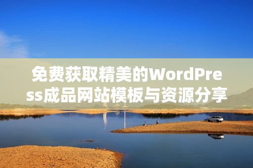 免费获取精美的WordPress成品网站模板与资源分享