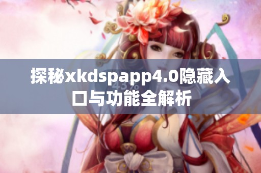 探秘xkdspapp4.0隐藏入口与功能全解析