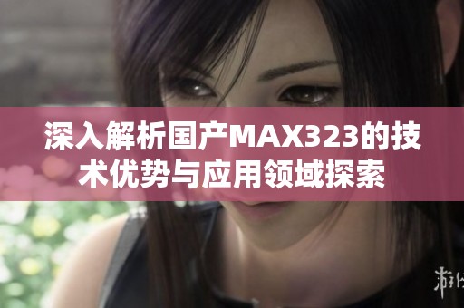 深入解析国产MAX323的技术优势与应用领域探索