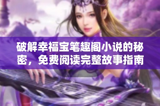 破解幸福宝笔趣阁小说的秘密，免费阅读完整故事指南