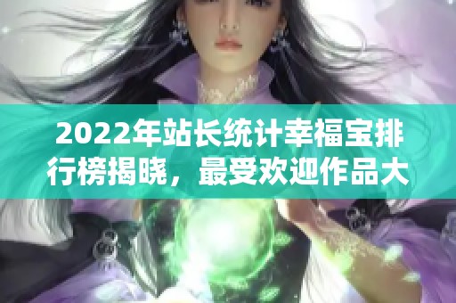 2022年站长统计幸福宝排行榜揭晓，最受欢迎作品大揭秘