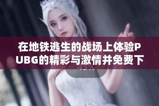 在地铁逃生的战场上体验PUBG的精彩与激情并免费下载游戏